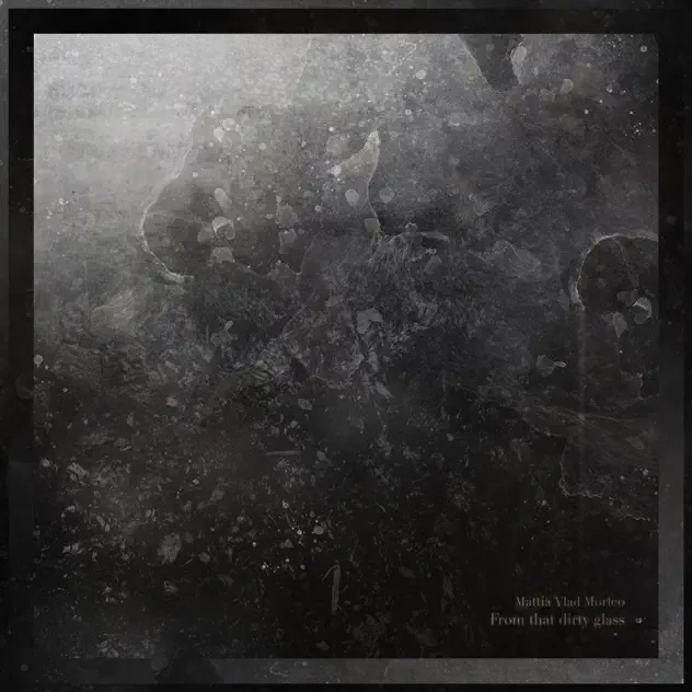 Abstract black and gray artwork with textured, cloudy patterns. Soft edges and subtle variations in tone create a moody atmosphere. Text reads: "Mattia Vlad Morleo - From that dirty glass.